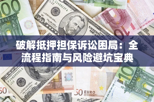 济南破解抵押担保诉讼困局:全流程指南与风险避坑宝典 济南破解抵押担保诉讼困局:全流程指南与风险避坑宝典