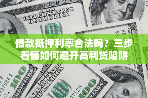济南借款抵押利率合法吗？三步看懂如何避开高利贷陷阱