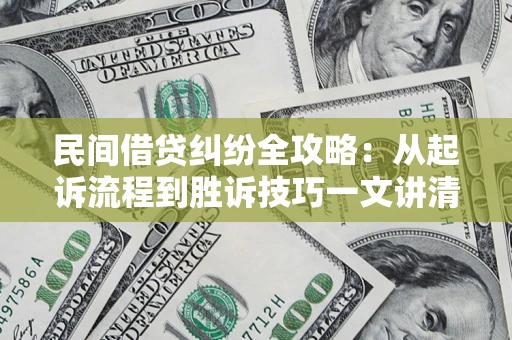 济南民间借贷纠纷全攻略：从起诉流程到胜诉技巧一文讲清