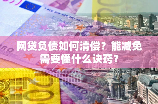 济南网贷负债如何清偿？能减免需要懂什么诀窍？