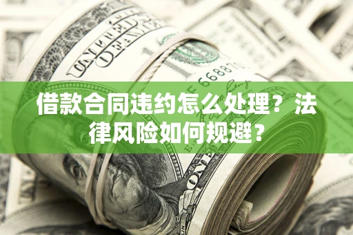 济南借款合同违约怎么处理？法律风险如何规避？
