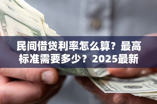 济南民间借贷利率怎么算？最高标准需要多少？2025最新避坑指南