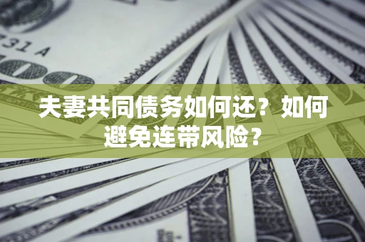 济南夫妻共同债务如何还？如何避免连带风险？
