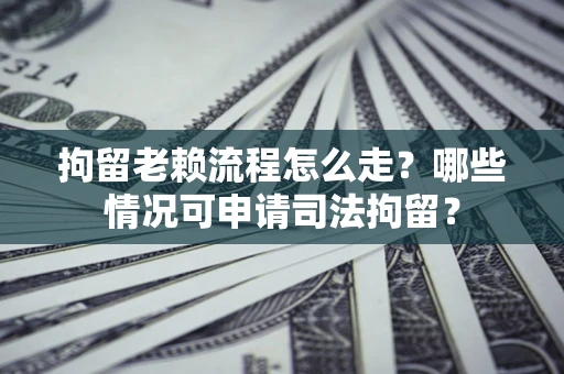 济南拘留老赖流程怎么走?哪些情况可申请司法拘留? 济南拘留老赖流程怎么走?哪些情况可申请司法拘留?