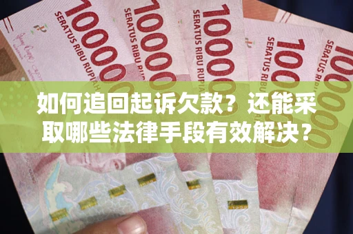 济南如何追回起诉欠款？还能采取哪些法律手段有效解决？