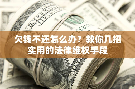 济南欠钱不还怎么办？教你几招实用的法律维权手段