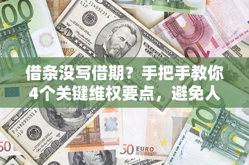 济南借条没写借期？手把手教你4个关键维权要点，避免人财两空