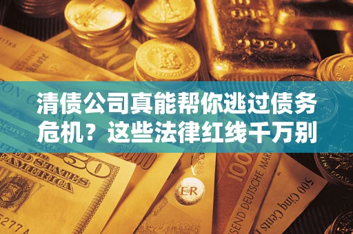 济南清债公司真能帮你逃过债务危机？这些法律红线千万别踩