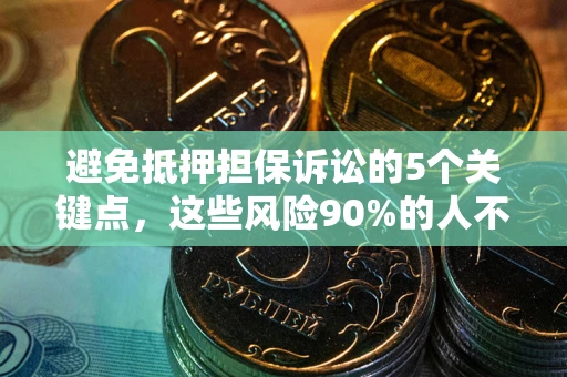 济南避免抵押担保诉讼的5个关键点，这些风险90%的人不知道！