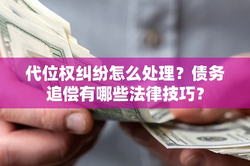 济南代位权纠纷怎么处理？债务追偿有哪些法律技巧？