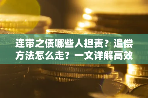 济南连带之债哪些人担责？追偿方法怎么走？一文详解高效维权流程