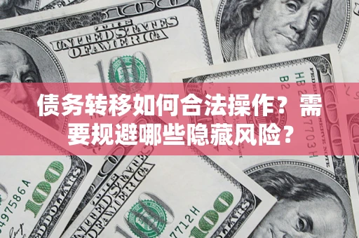 济南债务转移如何合法操作？需要规避哪些隐藏风险？