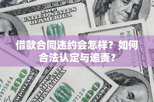 济南借款合同违约会怎样？如何合法认定与追责？