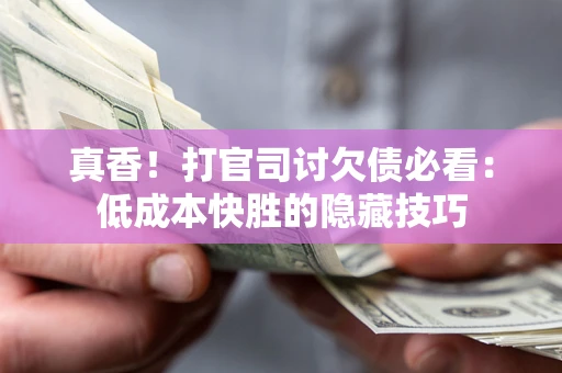 济南真香！打官司讨欠债必看：低成本快胜的隐藏技巧