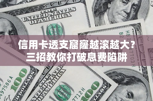 济南信用卡透支窟窿越滚越大？三招教你打破息费陷阱
