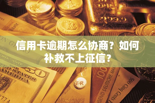 济南信用卡逾期怎么协商？如何补救不上征信？