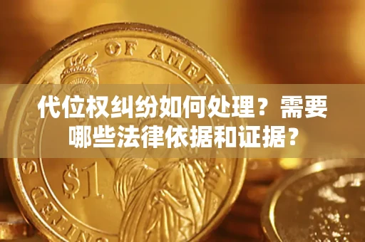 济南代位权纠纷如何处理？需要哪些法律依据和证据？