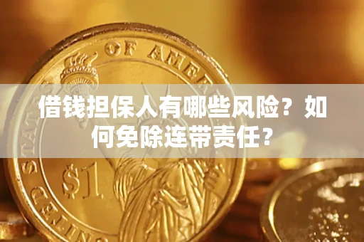 济南借钱担保人有哪些风险？如何免除连带责任？
