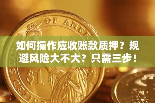 济南如何操作应收账款质押？规避风险大不大？只需三步！