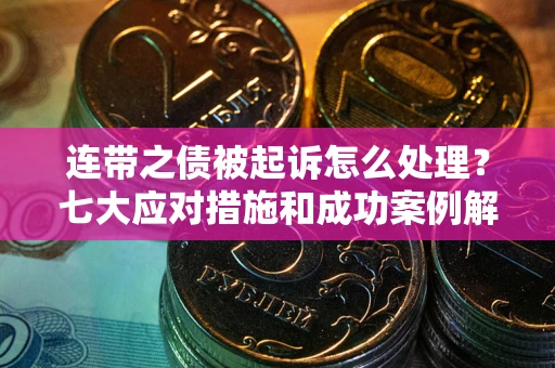 济南连带之债被起诉怎么处理？七大应对措施和成功案例解析