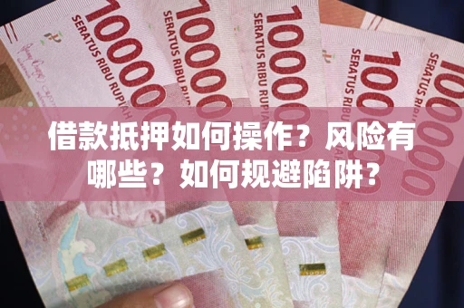 济南借款抵押如何操作?风险有哪些?如何规避陷阱? 济南借款抵押如何操作?风险有哪些?如何规避陷阱?