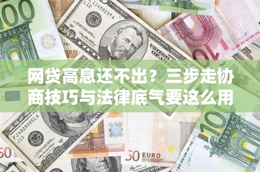 济南网贷高息还不出？三步走协商技巧与法律底气要这么用