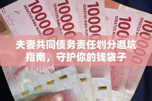济南夫妻共同债务责任划分避坑指南，守护你的钱袋子