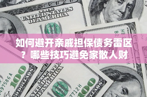 济南如何避开亲戚担保债务雷区？哪些技巧避免家散人财