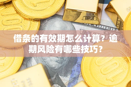 济南借条的有效期怎么计算？逾期风险有哪些技巧？