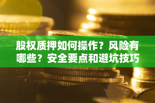 济南股权质押如何操作？风险有哪些？安全要点和避坑技巧？