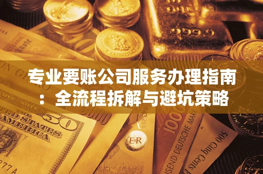 济南专业要账公司服务办理指南：全流程拆解与避坑策略