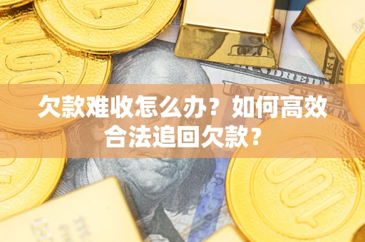 济南欠款难收怎么办？如何高效合法追回欠款？