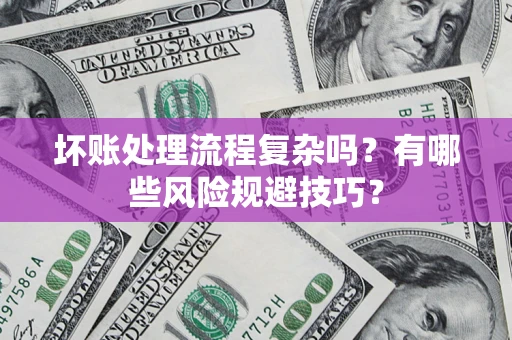 济南坏账处理流程复杂吗？有哪些风险规避技巧？