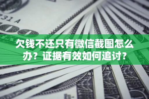 济南欠钱不还只有微信截图怎么办？证据有效如何追讨？
