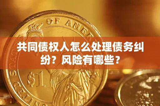 济南共同债权人怎么处理债务纠纷？风险有哪些？