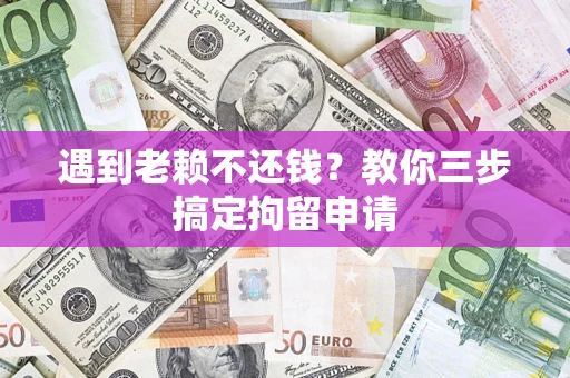济南遇到老赖不还钱？教你三步搞定拘留申请