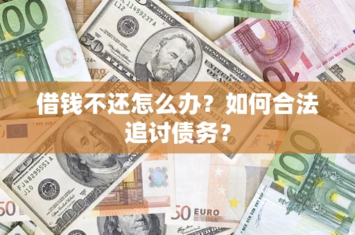 济南借钱不还怎么办？如何合法追讨债务？