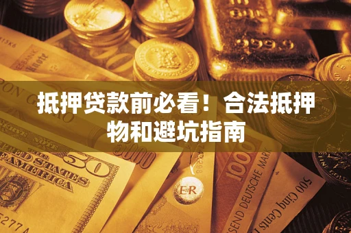 济南抵押贷款前必看！合法抵押物和避坑指南