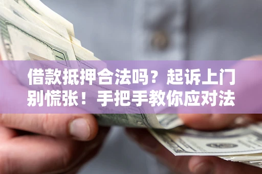 济南借款抵押合法吗？起诉上门别慌张！手把手教你应对法律程序