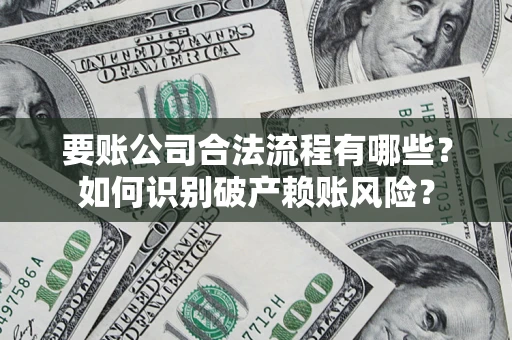 济南要账公司合法流程有哪些？如何识别破产赖账风险？