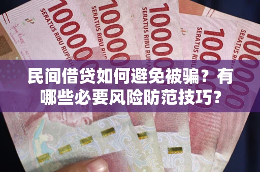 济南民间借贷如何避免被骗？有哪些必要风险防范技巧？