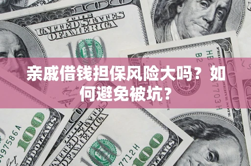 济南亲戚借钱担保风险大吗？如何避免被坑？