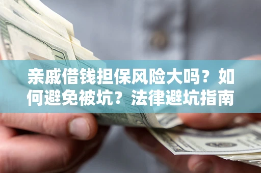济南亲戚借钱担保风险大吗？如何避免被坑？法律避坑指南