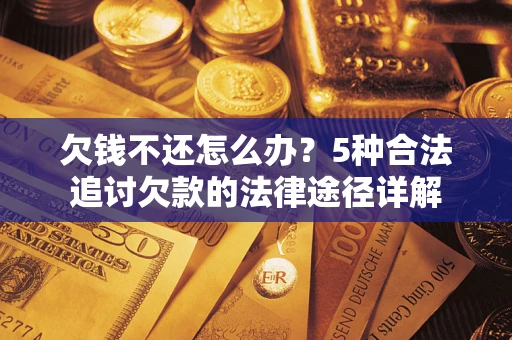济南欠钱不还怎么办？5种合法追讨欠款的法律途径详解