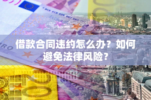 济南借款合同违约怎么办？如何避免法律风险？