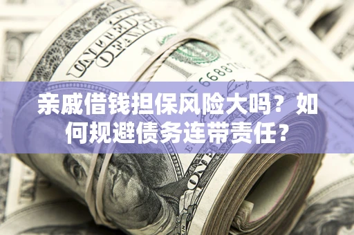 济南亲戚借钱担保风险大吗？如何规避债务连带责任？