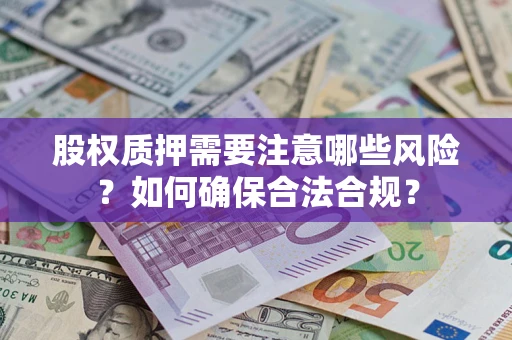济南股权质押需要注意哪些风险？如何确保合法合规？