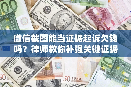济南微信截图能当证据起诉欠钱吗？律师教你补强关键证据