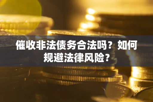 济南催收非法债务合法吗？如何规避法律风险？