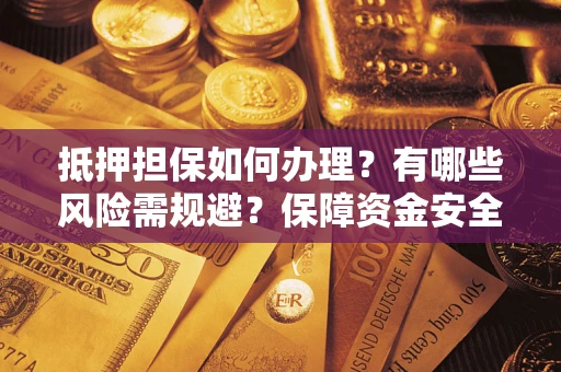 济南抵押担保如何办理？有哪些风险需规避？保障资金安全